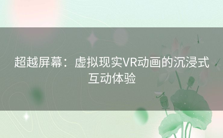 超越屏幕：虚拟现实VR动画的沉浸式互动体验