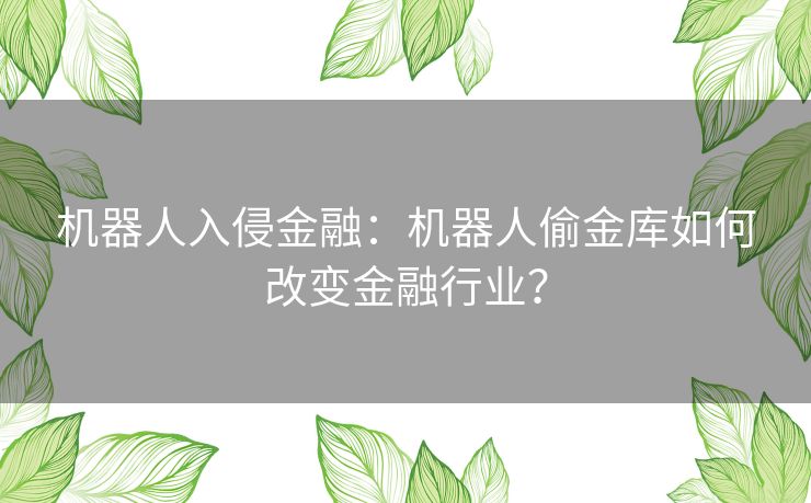 机器人入侵金融：机器人偷金库如何改变金融行业？