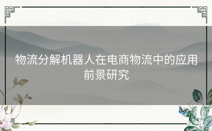 物流分解机器人在电商物流中的应用前景研究