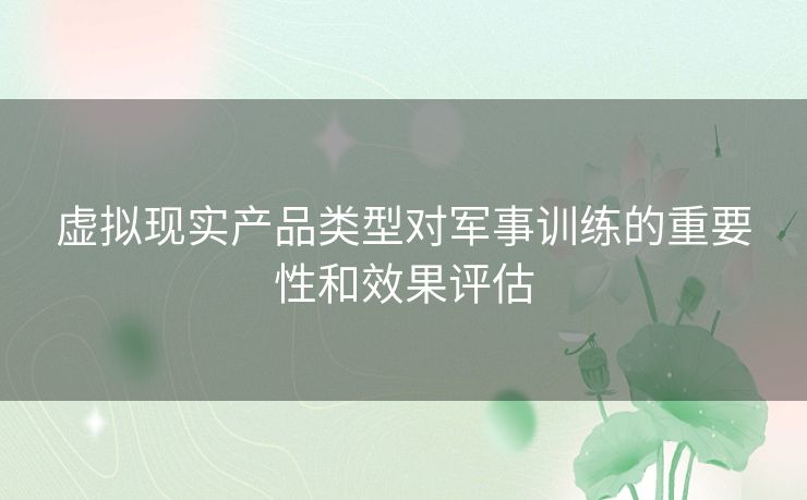 虚拟现实产品类型对军事训练的重要性和效果评估