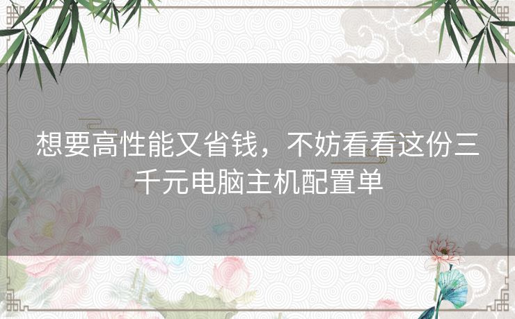 想要高性能又省钱，不妨看看这份三千元电脑主机配置单