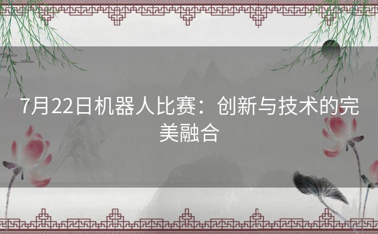 7月22日机器人比赛：创新与技术的完美融合