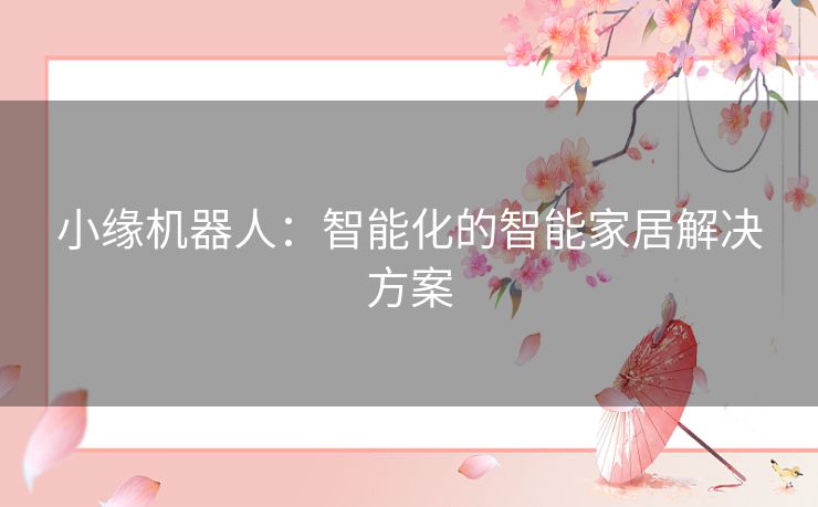 小缘机器人：智能化的智能家居解决方案