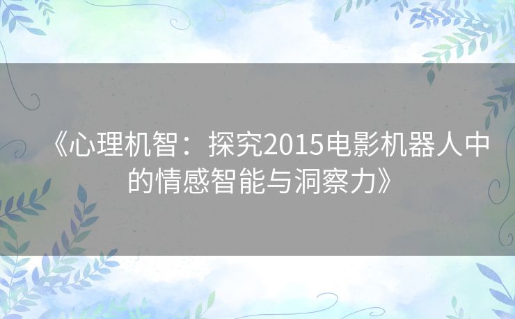 《心理机智：探究2015电影机器人中的情感智能与洞察力》