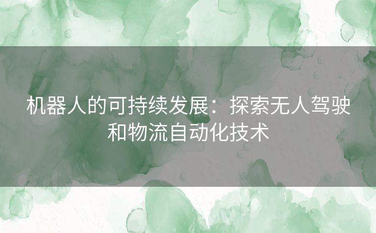 机器人的可持续发展：探索无人驾驶和物流自动化技术