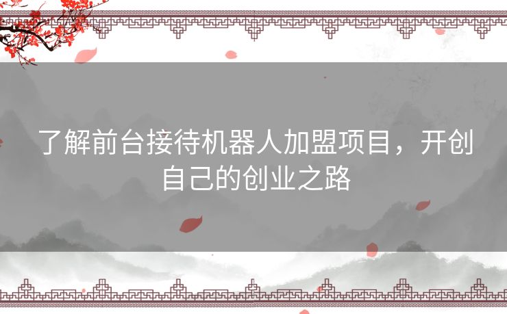 了解前台接待机器人加盟项目，开创自己的创业之路