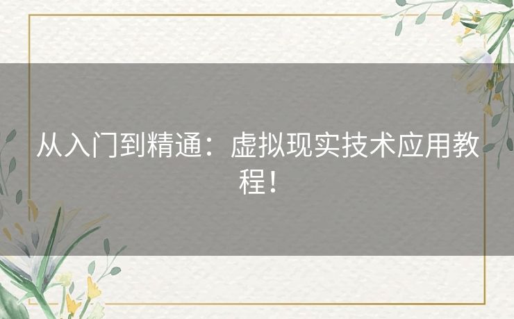 从入门到精通：虚拟现实技术应用教程！