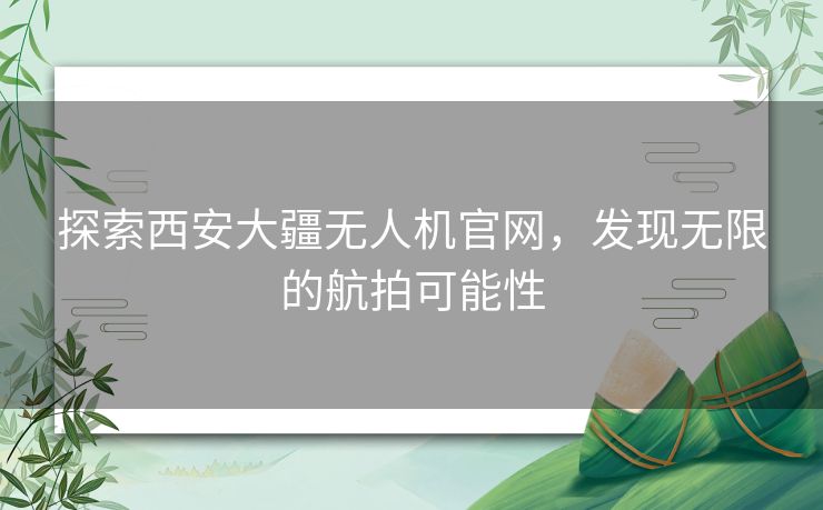 探索西安大疆无人机官网，发现无限的航拍可能性