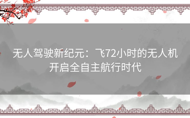 无人驾驶新纪元：飞72小时的无人机开启全自主航行时代