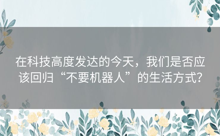 在科技高度发达的今天，我们是否应该回归“不要机器人”的生活方式？