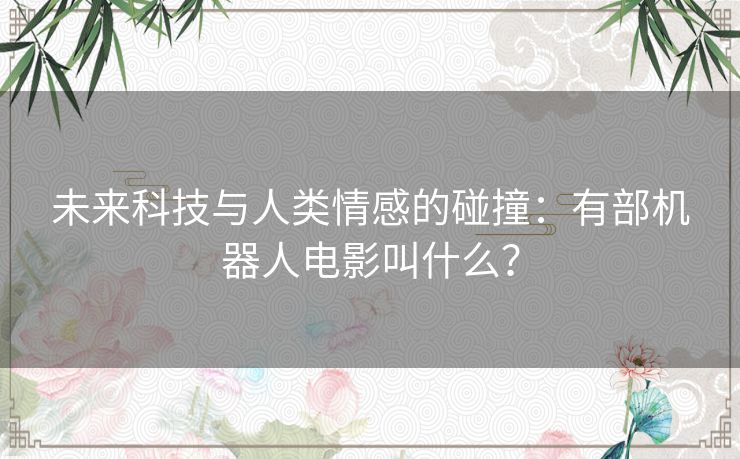 未来科技与人类情感的碰撞：有部机器人电影叫什么？