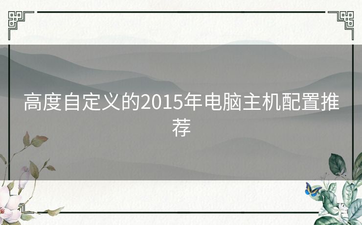 高度自定义的2015年电脑主机配置推荐