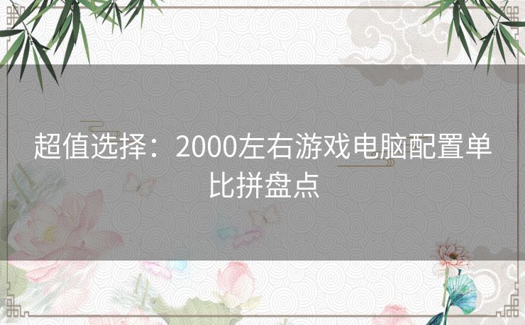 超值选择：2000左右游戏电脑配置单比拼盘点