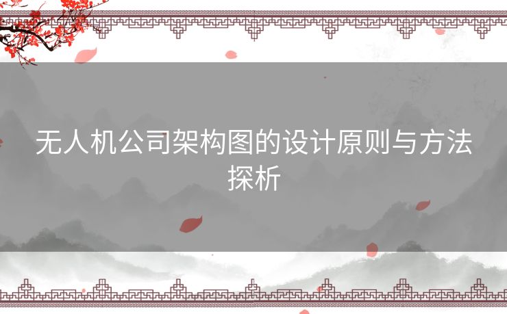 无人机公司架构图的设计原则与方法探析