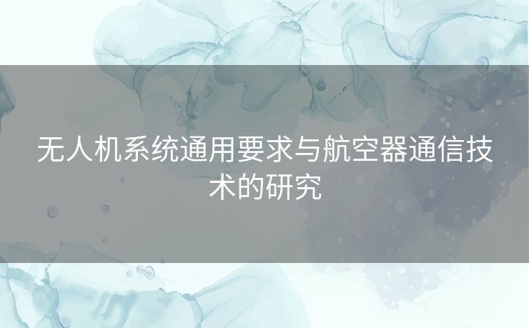 无人机系统通用要求与航空器通信技术的研究