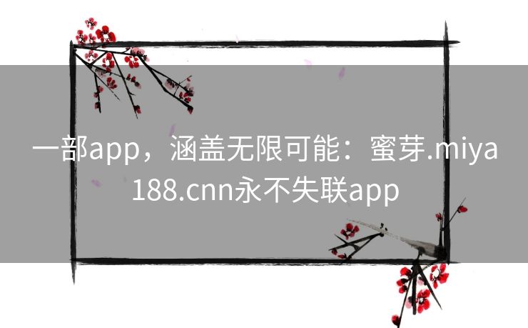 一部app，涵盖无限可能：蜜芽.miya188.cnn永不失联app