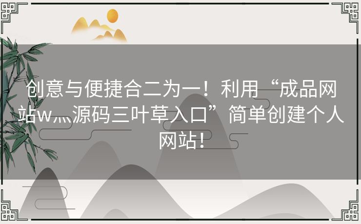 创意与便捷合二为一！利用“成品网站w灬源码三叶草入口”简单创建个人网站！