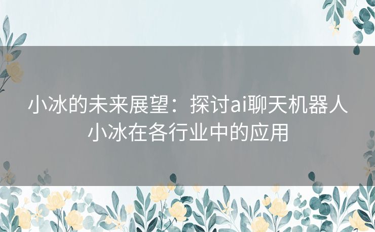 小冰的未来展望：探讨ai聊天机器人小冰在各行业中的应用