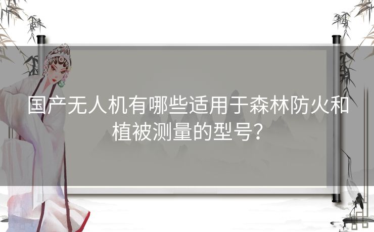 国产无人机有哪些适用于森林防火和植被测量的型号？