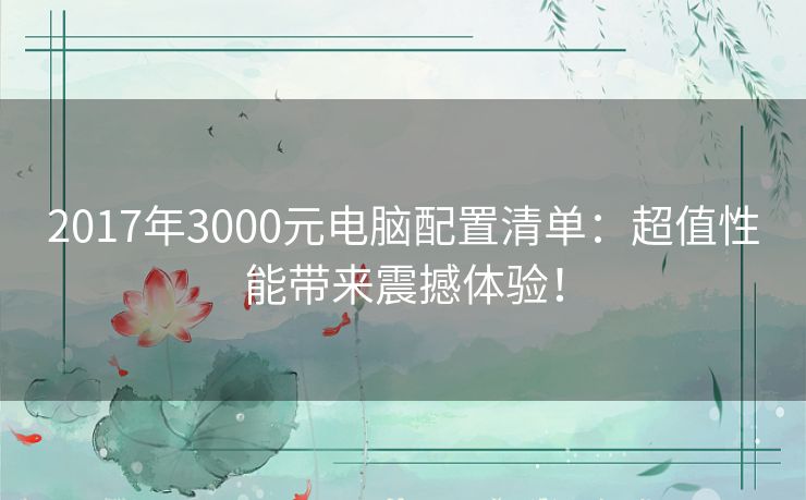 2017年3000元电脑配置清单：超值性能带来震撼体验！