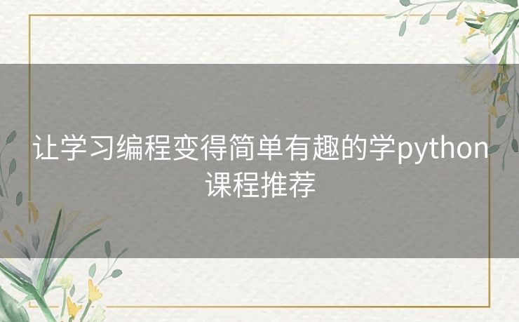 让学习编程变得简单有趣的学python课程推荐