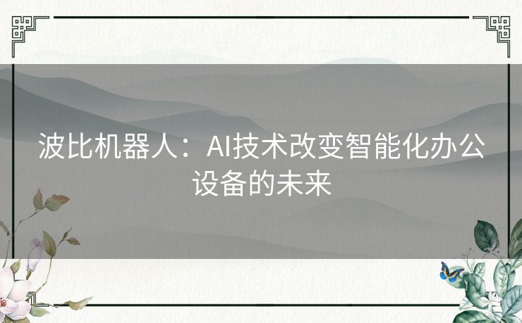 波比机器人：AI技术改变智能化办公设备的未来