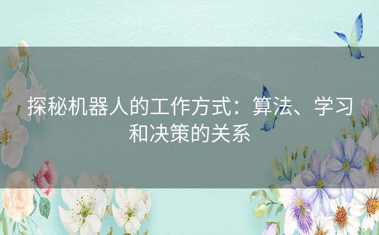 探秘机器人的工作方式：算法、学习和决策的关系