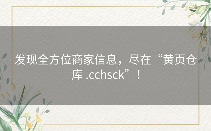 发现全方位商家信息，尽在“黄页仓库 .cchsck”！