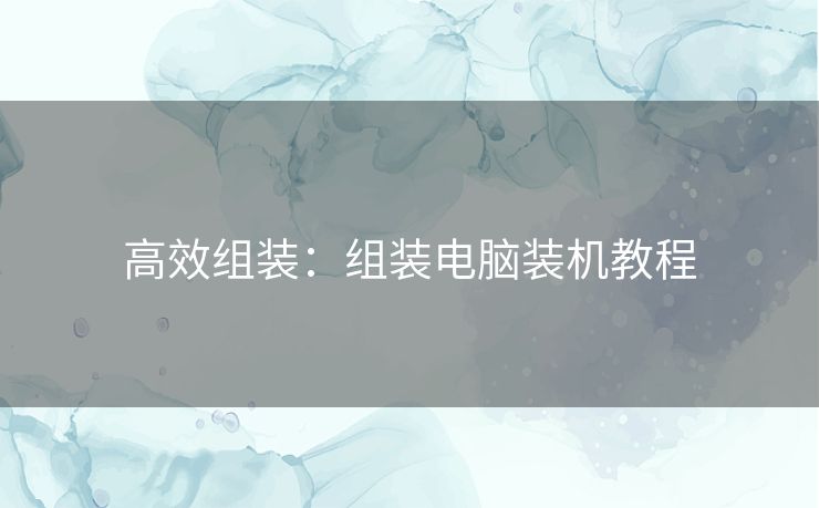 高效组装：组装电脑装机教程