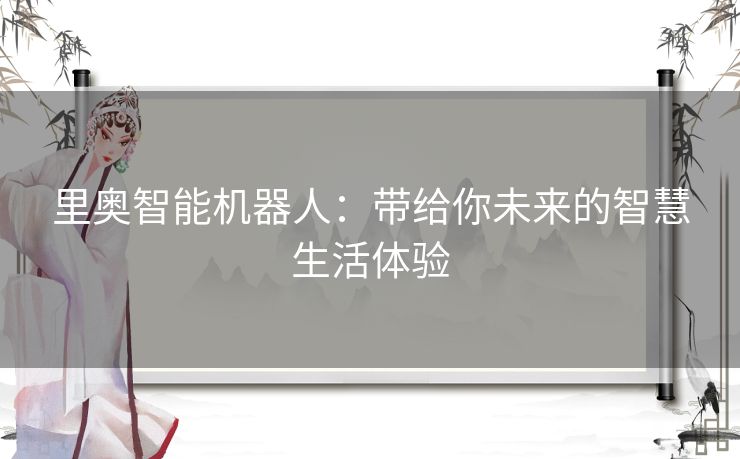 里奥智能机器人：带给你未来的智慧生活体验