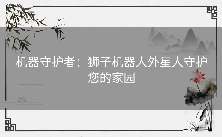 机器守护者：狮子机器人外星人守护您的家园