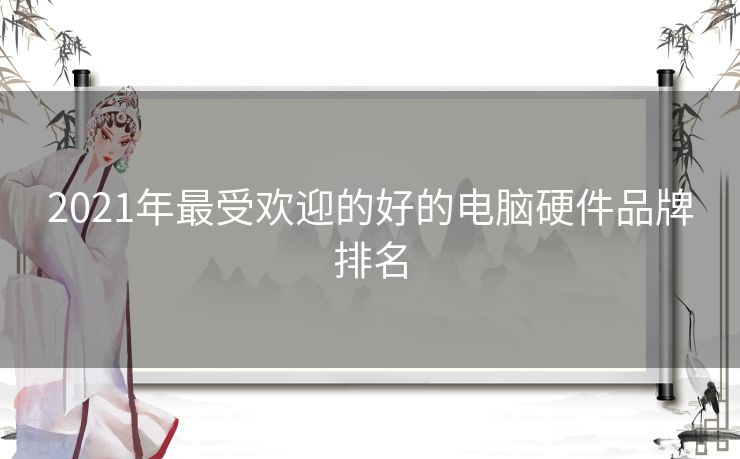 2021年最受欢迎的好的电脑硬件品牌排名