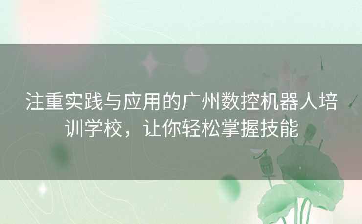 注重实践与应用的广州数控机器人培训学校，让你轻松掌握技能