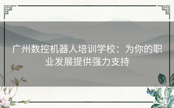 广州数控机器人培训学校：为你的职业发展提供强力支持