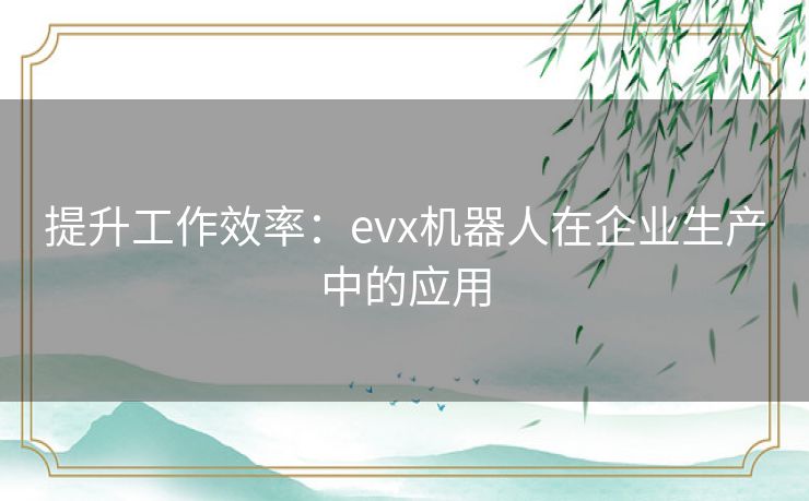 提升工作效率：evx机器人在企业生产中的应用