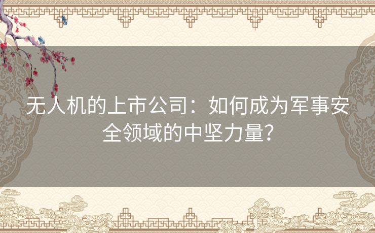 无人机的上市公司：如何成为军事安全领域的中坚力量？