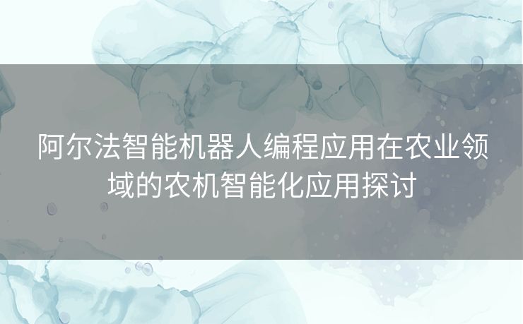 阿尔法智能机器人编程应用在农业领域的农机智能化应用探讨