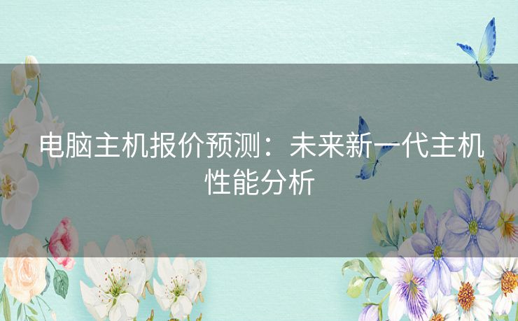 电脑主机报价预测：未来新一代主机性能分析