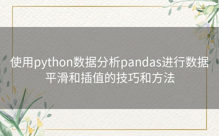 使用python数据分析pandas进行数据平滑和插值的技巧和方法