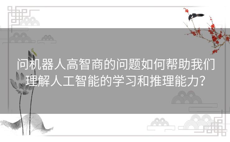 问机器人高智商的问题如何帮助我们理解人工智能的学习和推理能力？