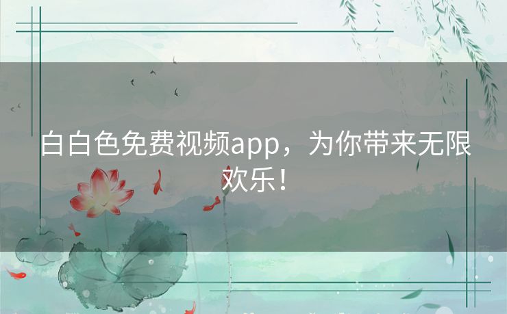 白白色免费视频app，为你带来无限欢乐！