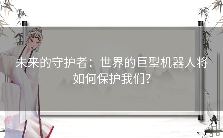 未来的守护者：世界的巨型机器人将如何保护我们？