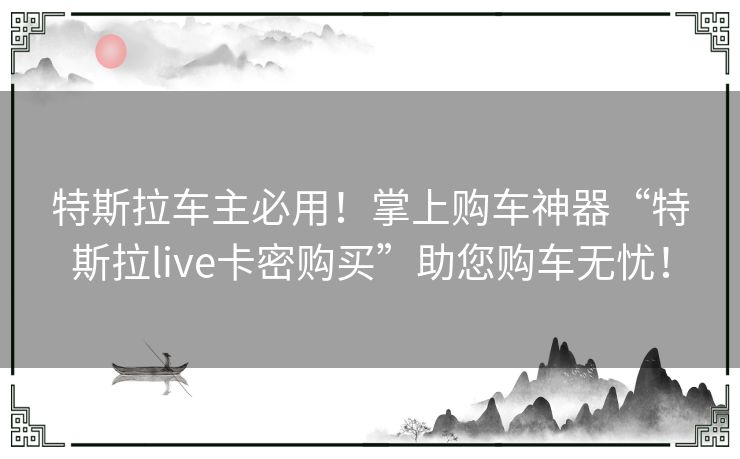 特斯拉车主必用！掌上购车神器“特斯拉live卡密购买”助您购车无忧！