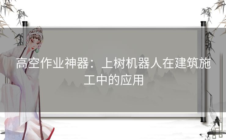 高空作业神器：上树机器人在建筑施工中的应用