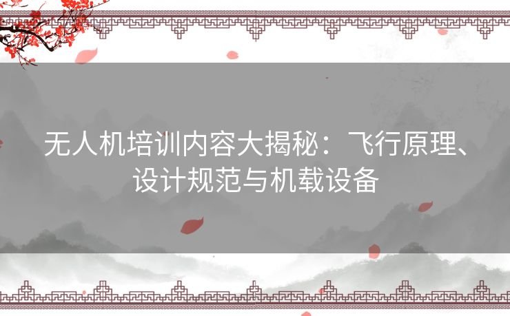 无人机培训内容大揭秘：飞行原理、设计规范与机载设备