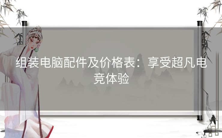 组装电脑配件及价格表：享受超凡电竞体验