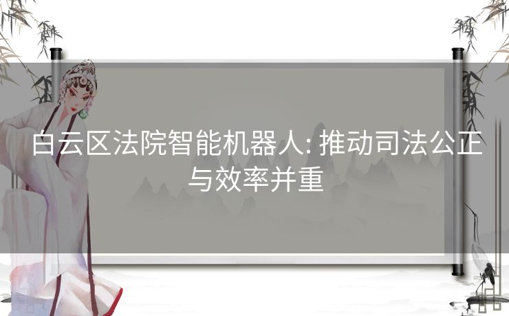 白云区法院智能机器人: 推动司法公正与效率并重