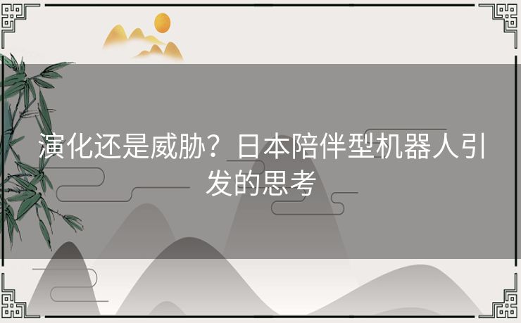 演化还是威胁？日本陪伴型机器人引发的思考