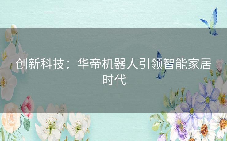 创新科技：华帝机器人引领智能家居时代