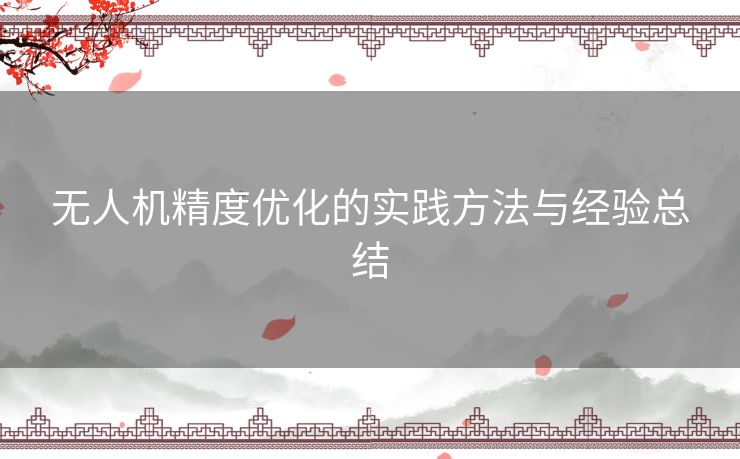 无人机精度优化的实践方法与经验总结